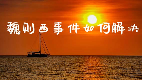 魏则西事件如何解决_https://wap.lcjysmgs.com_金融交易_第1张