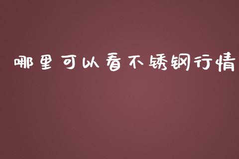 哪里可以看不锈钢行情_https://wap.lcjysmgs.com_原油期货_第1张