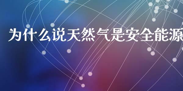 为什么说天然气是安全能源_https://wap.lcjysmgs.com_金融交易_第1张