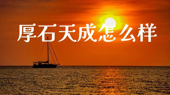 厚石天成怎么样_https://wap.lcjysmgs.com_元宇宙_第1张