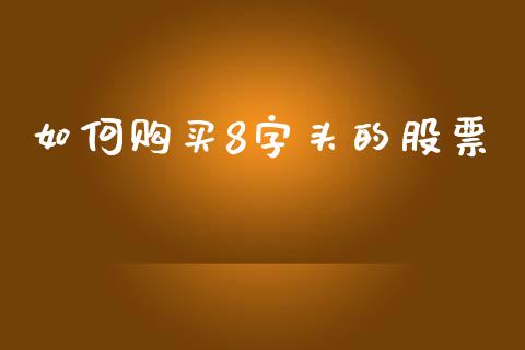 如何购买8字头的股票_https://wap.lcjysmgs.com_金融交易_第1张