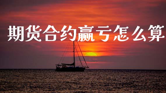 期货合约赢亏怎么算_https://wap.lcjysmgs.com_元宇宙_第1张