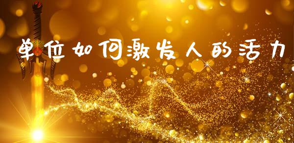单位如何激发人的活力_https://wap.lcjysmgs.com_债券基金_第1张