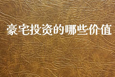 豪宅投资的哪些价值_https://wap.lcjysmgs.com_元宇宙_第1张