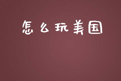 怎么玩美国_https://wap.lcjysmgs.com_金融交易_第1张