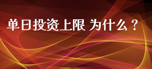 单日投资上限 为什么？_https://wap.lcjysmgs.com_债券基金_第1张