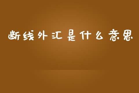 断线外汇是什么意思_https://wap.lcjysmgs.com_元宇宙_第1张