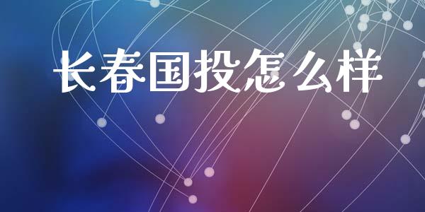 长春国投怎么样_https://wap.lcjysmgs.com_金融交易_第1张