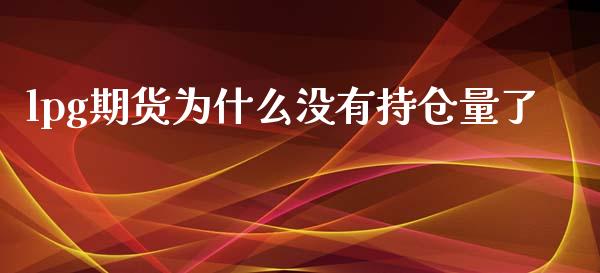 lpg期货为什么没有持仓量了_https://wap.lcjysmgs.com_元宇宙_第1张