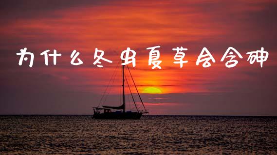 为什么冬虫夏草会含砷_https://wap.lcjysmgs.com_金融交易_第1张