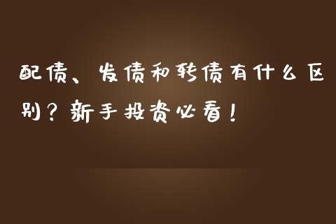 配债、发债和转债有什么区别？新手投资必看！_https://wap.lcjysmgs.com_金融交易_第1张