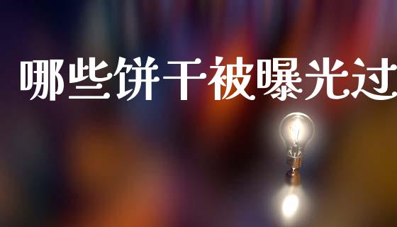 哪些饼干被曝光过_https://wap.lcjysmgs.com_原油期货_第1张