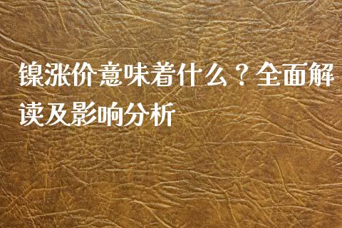 镍涨价意味着什么？全面解读及影响分析_https://wap.lcjysmgs.com_金融交易_第1张