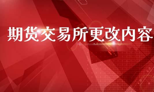 期货交易所更改内容_https://wap.lcjysmgs.com_债券基金_第1张