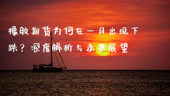 橡胶期货为何在一月出现下跌？深度解析与未来展望_https://wap.lcjysmgs.com_原油期货_第1张