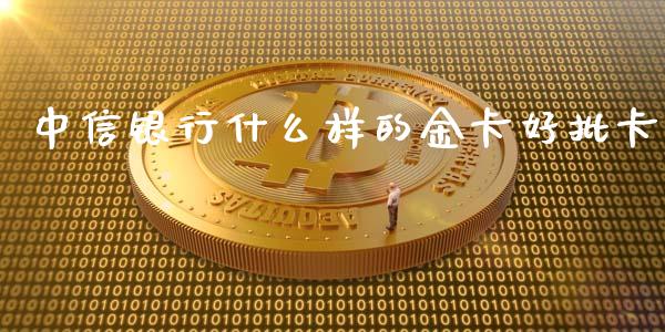 中信银行什么样的金卡好批卡_https://wap.lcjysmgs.com_元宇宙_第1张