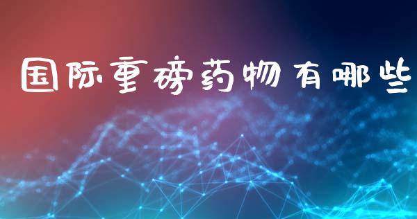 国际重磅药物有哪些_https://wap.lcjysmgs.com_原油期货_第1张