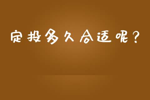 定投多久合适呢？_https://wap.lcjysmgs.com_原油期货_第1张
