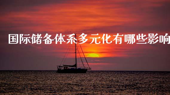 国际储备体系多元化有哪些影响_https://wap.lcjysmgs.com_原油期货_第1张