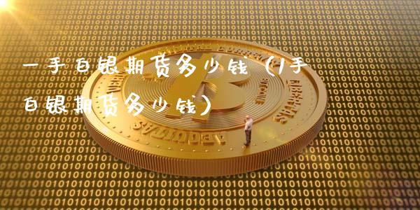 一手白银期货多少钱（1手白银期货多少钱）_https://wap.lcjysmgs.com_金融交易_第1张