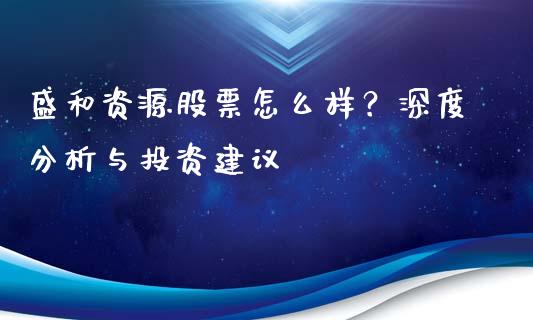 盛和资源股票怎么样？深度分析与投资建议_https://wap.lcjysmgs.com_债券基金_第1张