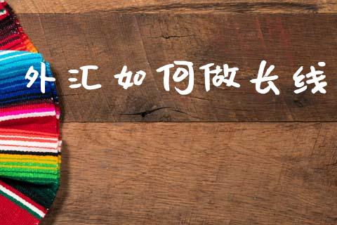 外汇如何做长线_https://wap.lcjysmgs.com_金融交易_第1张