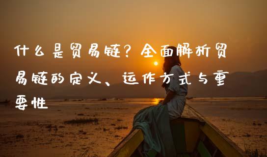 什么是贸易链?全面解析贸易链的定义、运作方式与重要性_原油期货_第1张_金融交易_元宇宙_原油期货_债券基金 什么是贸易链?全面解析贸易链的定义、运作方式与重要性_https://wap.lcjysmgs.com_原油期货_第1张