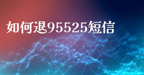 如何退95525短信_https://wap.lcjysmgs.com_原油期货_第1张
