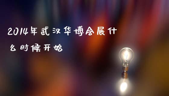 2014年武汉华博会展什么时候开始_https://wap.lcjysmgs.com_债券基金_第1张