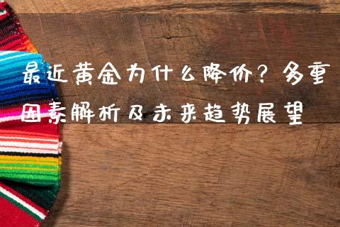 最近黄金为什么降价？多重因素解析及未来趋势展望_https://wap.lcjysmgs.com_原油期货_第1张