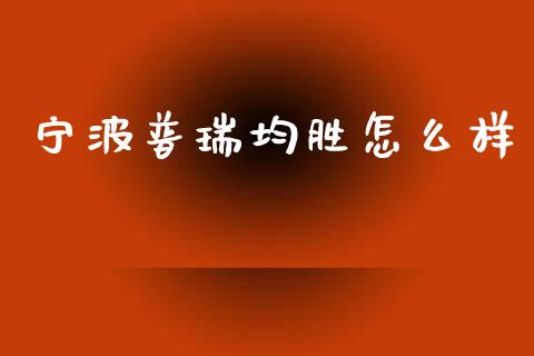 宁波普瑞均胜怎么样_https://wap.lcjysmgs.com_金融交易_第1张