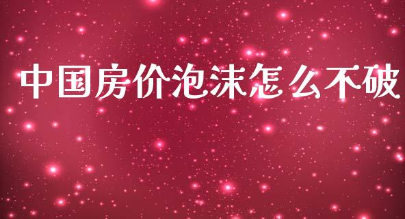 中国房价泡沫怎么不破_https://wap.lcjysmgs.com_债券基金_第1张