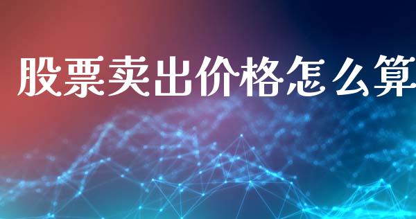股票卖出价格怎么算_https://wap.lcjysmgs.com_原油期货_第1张