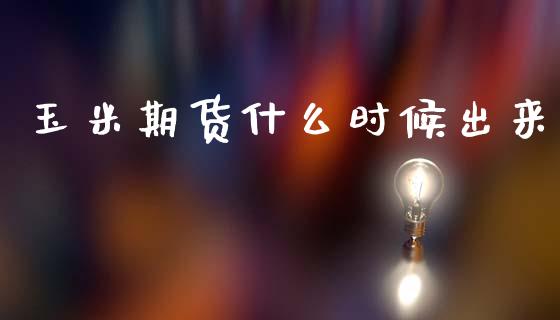 玉米期货什么时候出来_https://wap.lcjysmgs.com_债券基金_第1张