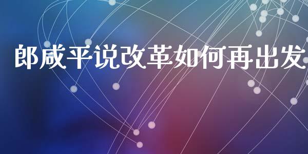 郎咸平说改革如何再出发_https://wap.lcjysmgs.com_原油期货_第1张