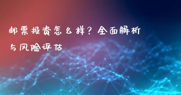 邮票投资怎么样？全面解析与风险评估_https://wap.lcjysmgs.com_原油期货_第1张