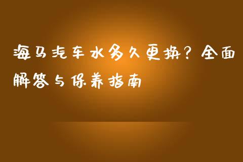 海马汽车水多久更换？全面解答与保养指南_https://wap.lcjysmgs.com_债券基金_第1张