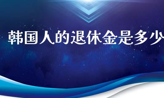 韩国人的退休金是多少_https://wap.lcjysmgs.com_原油期货_第1张