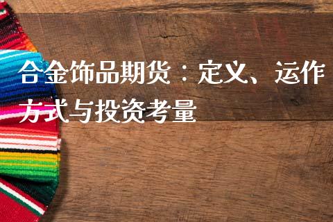 合金饰品期货：定义、运作方式与投资考量_https://wap.lcjysmgs.com_债券基金_第1张