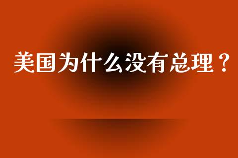 美国为什么没有总理？_https://wap.lcjysmgs.com_债券基金_第1张