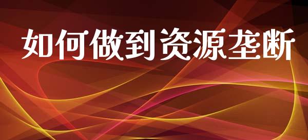 如何做到资源垄断_https://wap.lcjysmgs.com_金融交易_第1张