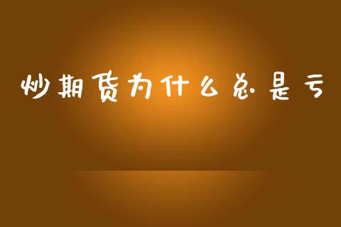 炒期货为什么总是亏_https://wap.lcjysmgs.com_金融交易_第1张