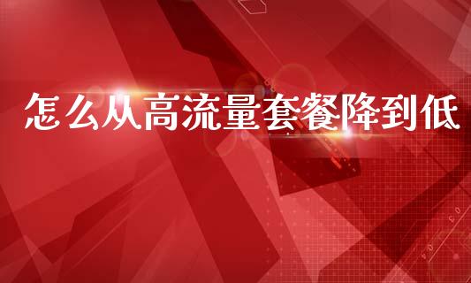 怎么从高流量套餐降到低_https://wap.lcjysmgs.com_原油期货_第1张