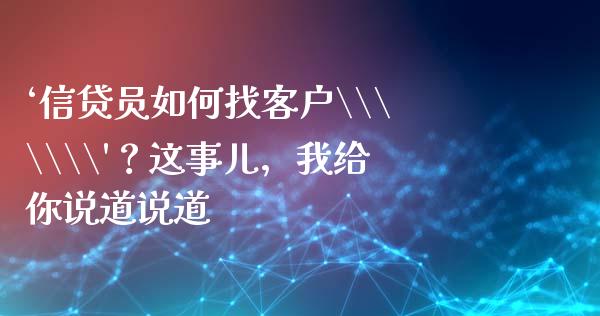 ‘信贷员如何找客户\\\