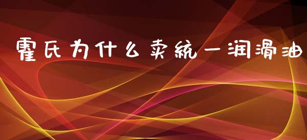 霍氏为什么卖统一润滑油_https://wap.lcjysmgs.com_元宇宙_第1张