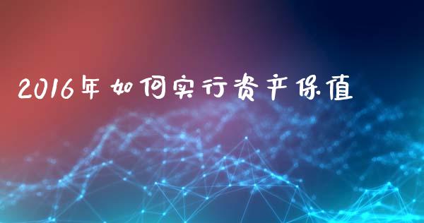 2016年如何实行资产保值_https://wap.lcjysmgs.com_原油期货_第1张