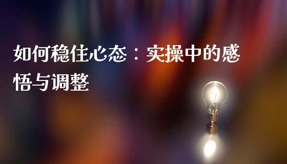 如何稳住心态：实操中的感悟与调整_https://wap.lcjysmgs.com_原油期货_第1张