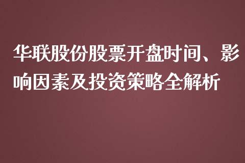 华联股份股票开盘时间、影响因素及投资策略全解析_https://wap.lcjysmgs.com_债券基金_第1张