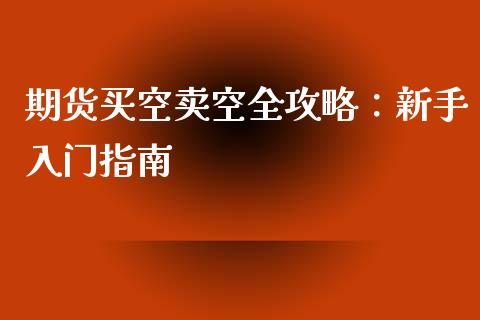 期货买空卖空全攻略：新手入门指南_https://wap.lcjysmgs.com_金融交易_第1张