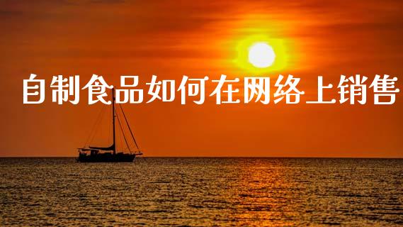 自制食品如何在网络上销售_https://wap.lcjysmgs.com_原油期货_第1张